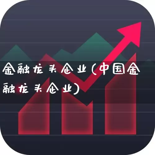 金融龙头企业(中国金融龙头企业)_https://www.syklpowerbike.com_上交所_第1张