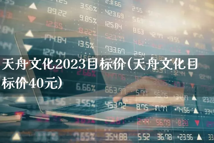天舟文化2023目标价(天舟文化目标价40元)_https://www.syklpowerbike.com_创业板_第1张