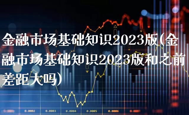 金融市场基础知识2023版(金融市场基础知识2023版和之前差距大吗)_https://www.syklpowerbike.com_创业板_第1张