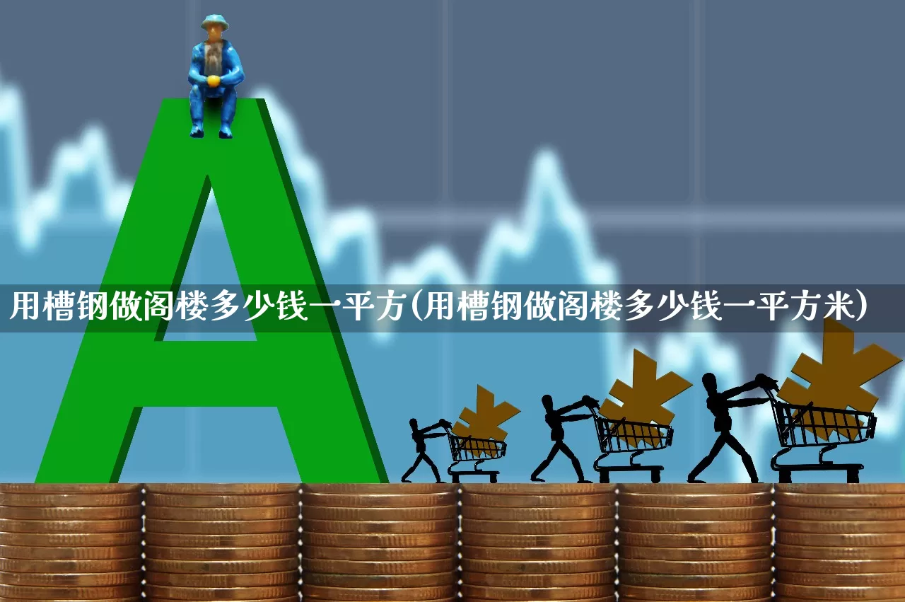 用槽钢做阁楼多少钱一平方(用槽钢做阁楼多少钱一平方米)_https://www.syklpowerbike.com_上交所_第1张
