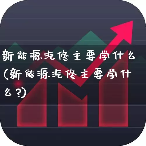 新能源汽修主要学什么(新能源汽修主要学什么?)_https://www.syklpowerbike.com_创业板_第1张