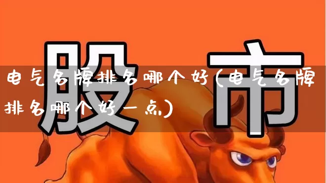 电气名牌排名哪个好(电气名牌排名哪个好一点)_https://www.syklpowerbike.com_上交所_第1张