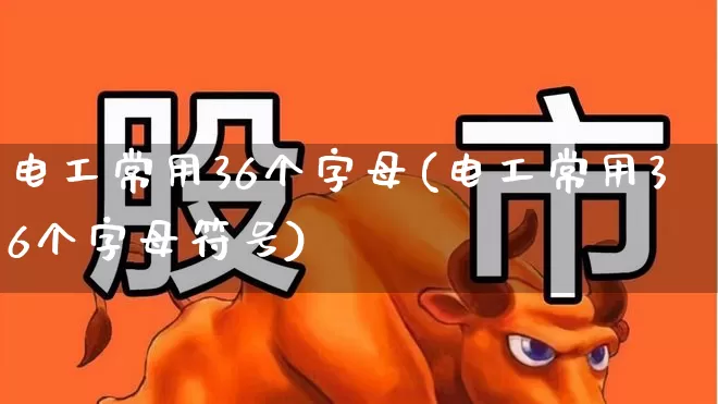 电工常用36个字母(电工常用36个字母符号)_https://www.syklpowerbike.com_科创板_第1张