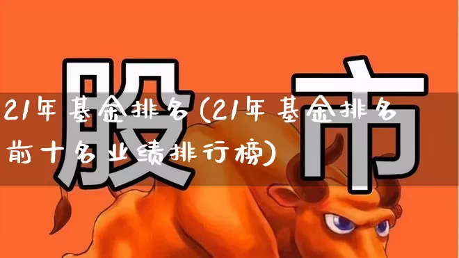 21年基金排名(21年基金排名前十名业绩排行榜)_https://www.syklpowerbike.com_深交所_第1张