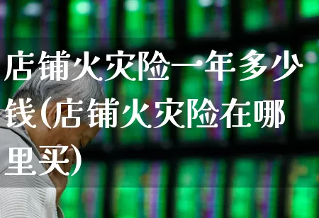 店铺火灾险一年多少钱(店铺火灾险在哪里买)_https://www.syklpowerbike.com_深交所_第1张