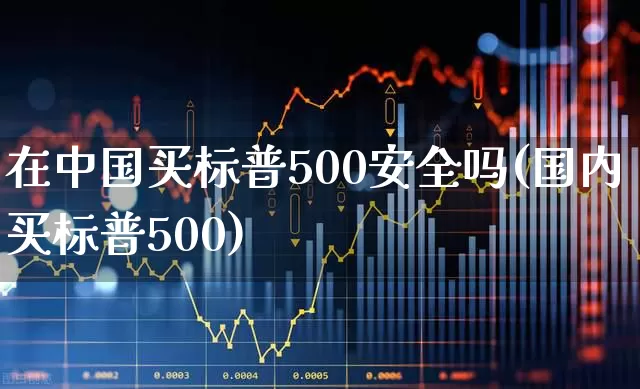 在中国买标普500安全吗(国内买标普500)_https://www.syklpowerbike.com_科创板_第1张