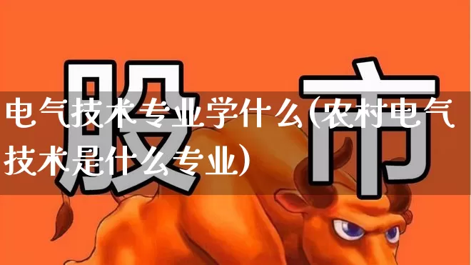 电气技术专业学什么(农村电气技术是什么专业)_https://www.syklpowerbike.com_北交所_第1张