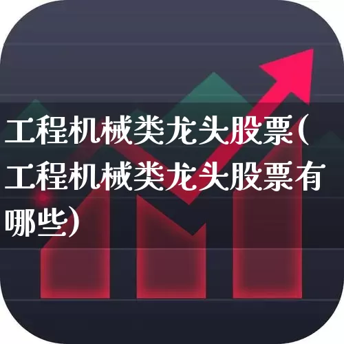 工程机械类龙头股票(工程机械类龙头股票有哪些)_https://www.syklpowerbike.com_北交所_第1张