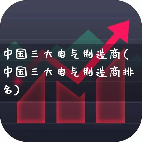 中国三大电气制造商(中国三大电气制造商排名)_https://www.syklpowerbike.com_科创板_第1张