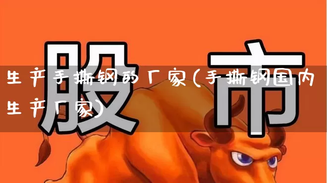 生产手撕钢的厂家(手撕钢国内生产厂家)_https://www.syklpowerbike.com_上交所_第1张