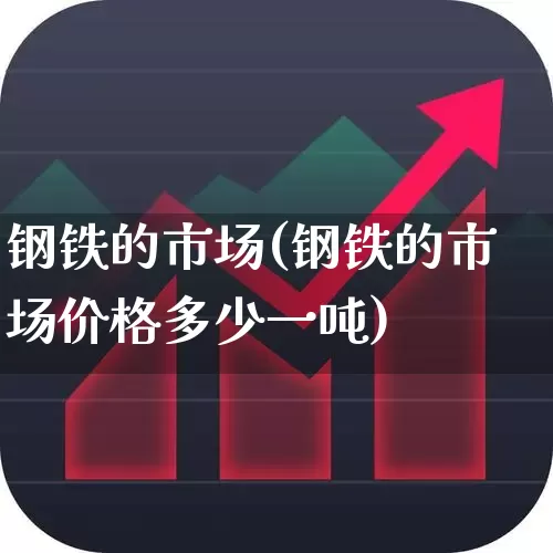钢铁的市场(钢铁的市场价格多少一吨)_https://www.syklpowerbike.com_上交所_第1张