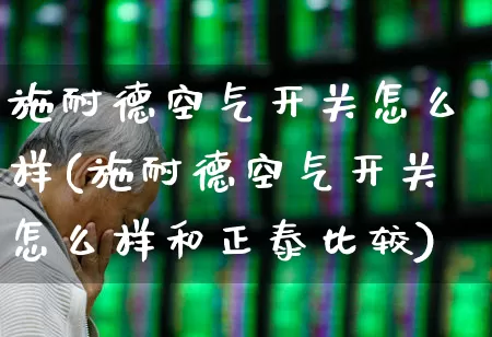施耐德空气开关怎么样(施耐德空气开关怎么样和正泰比较)_https://www.syklpowerbike.com_上交所_第1张
