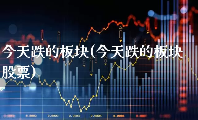 今天跌的板块(今天跌的板块股票)_https://www.syklpowerbike.com_北交所_第1张