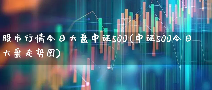股市行情今日大盘中证500(中证500今日大盘走势图)_https://www.syklpowerbike.com_北交所_第1张
