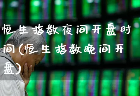 恒生指数夜间开盘时间(恒生指数晚间开盘)_https://www.syklpowerbike.com_创业板_第1张