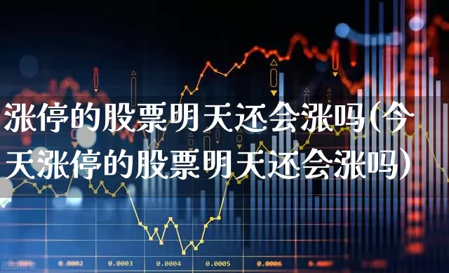 涨停的股票明天还会涨吗(今天涨停的股票明天还会涨吗)_https://www.syklpowerbike.com_创业板_第1张