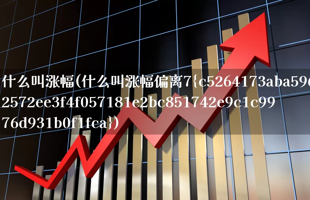 什么叫涨幅(什么叫涨幅偏离7%)_https://www.syklpowerbike.com_创业板_第1张
