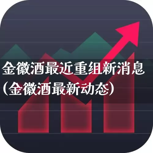 金徽酒最近重组新消息(金徽酒最新动态)_https://www.syklpowerbike.com_科创板_第1张