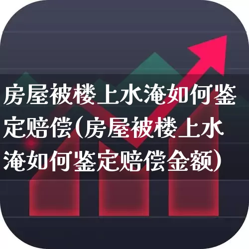房屋被楼上水淹如何鉴定赔偿(房屋被楼上水淹如何鉴定赔偿金额)_https://www.syklpowerbike.com_科创板_第1张