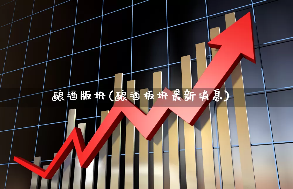 酿酒版块(酿酒板块最新消息)_https://www.syklpowerbike.com_创业板_第1张