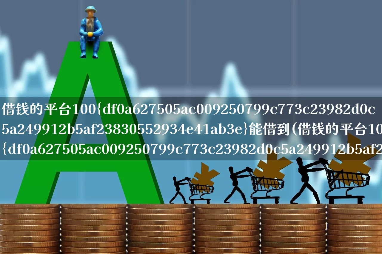 借钱的平台100%能借到(借钱的平台100%能借到5000元)_https://www.syklpowerbike.com_深交所_第1张