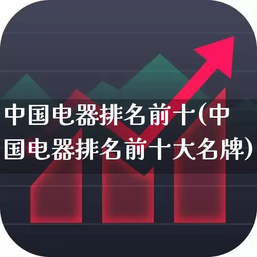 中国电器排名前十(中国电器排名前十大名牌)_https://www.syklpowerbike.com_创业板_第1张