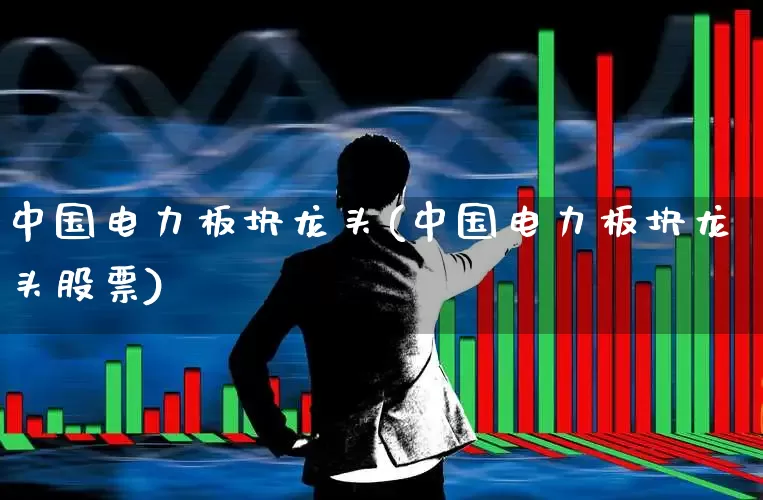 中国电力板块龙头(中国电力板块龙头股票)_https://www.syklpowerbike.com_深交所_第1张
