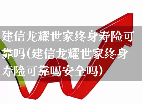 建信龙耀世家终身寿险可靠吗(建信龙耀世家终身寿险可靠吗安全吗)_https://www.syklpowerbike.com_北交所_第1张