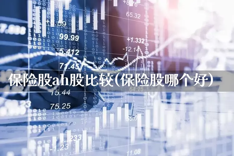保险股ah股比较(保险股哪个好)_https://www.syklpowerbike.com_北交所_第1张