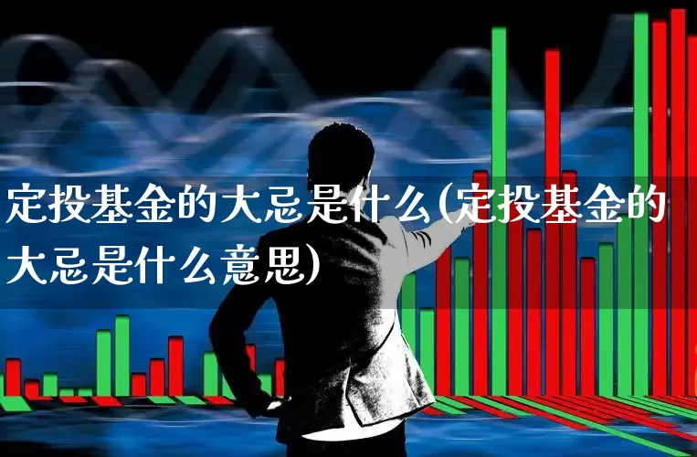 定投基金的大忌是什么(定投基金的大忌是什么意思)_https://www.syklpowerbike.com_科创板_第1张