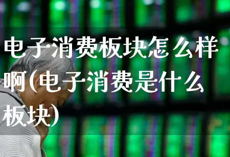 电子消费板块怎么样啊(电子消费是什么板块)_https://www.syklpowerbike.com_创业板_第1张