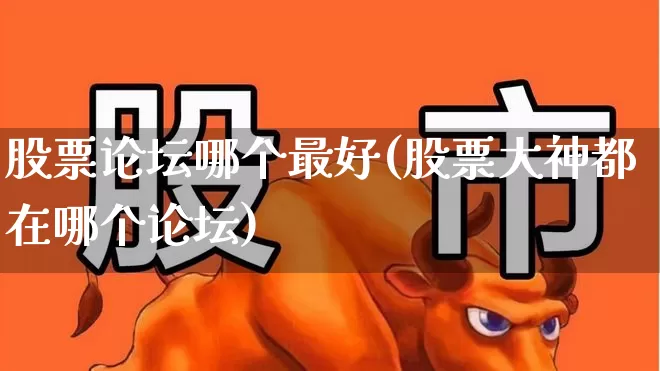 股票论坛哪个最好(股票大神都在哪个论坛)_https://www.syklpowerbike.com_北交所_第1张