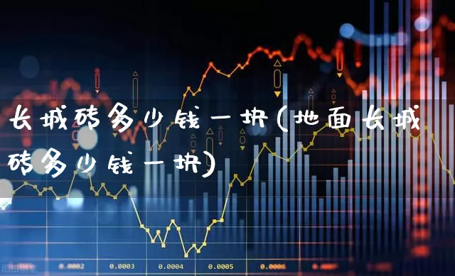 长城砖多少钱一块(地面长城砖多少钱一块)_https://www.syklpowerbike.com_上交所_第1张