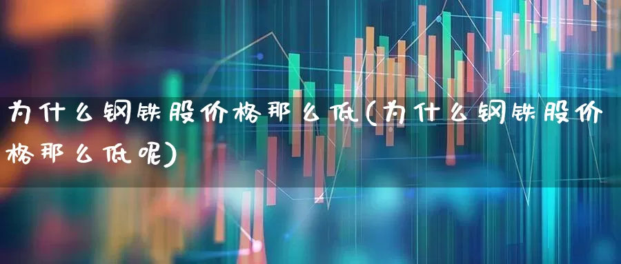 为什么钢铁股价格那么低(为什么钢铁股价格那么低呢)_https://www.syklpowerbike.com_上交所_第1张
