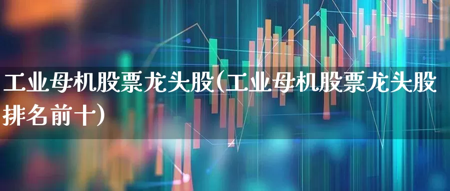 工业母机股票龙头股(工业母机股票龙头股排名前十)_https://www.syklpowerbike.com_深交所_第1张