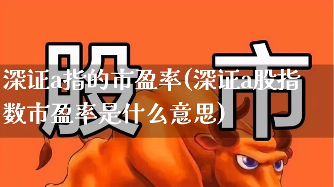 深证a指的市盈率(深证a股指数市盈率是什么意思)_https://www.syklpowerbike.com_上交所_第1张