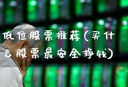 低位股票推荐(买什么股票最安全挣钱)_https://www.syklpowerbike.com_科创板_第1张