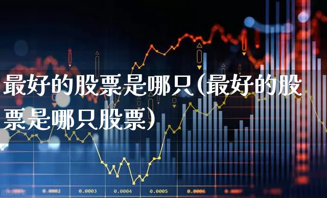最好的股票是哪只(最好的股票是哪只股票)_https://www.syklpowerbike.com_创业板_第1张
