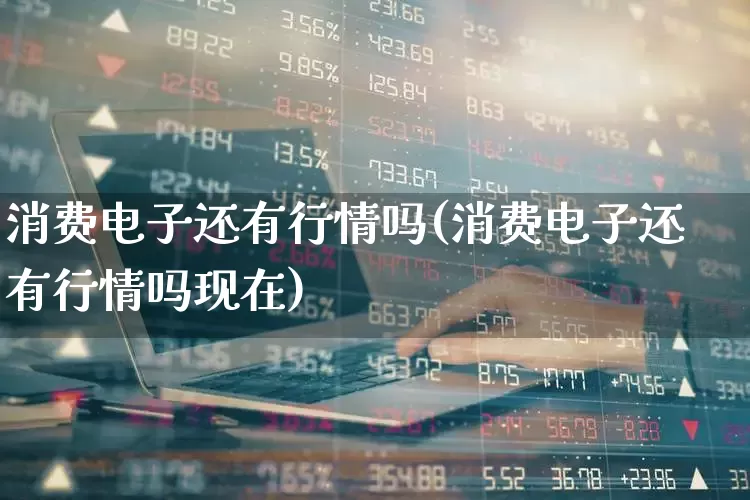 消费电子还有行情吗(消费电子还有行情吗现在)_https://www.syklpowerbike.com_上交所_第1张
