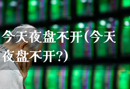 今天夜盘不开(今天夜盘不开?)_https://www.syklpowerbike.com_上交所_第1张