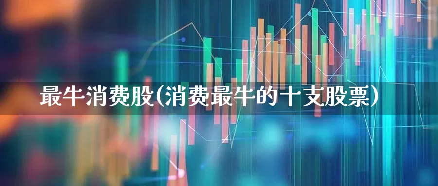 最牛消费股(消费最牛的十支股票)_https://www.syklpowerbike.com_创业板_第1张