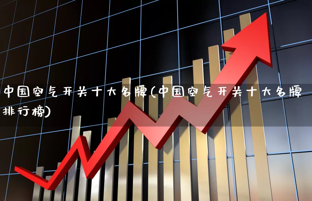 中国空气开关十大名牌(中国空气开关十大名牌排行榜)_https://www.syklpowerbike.com_创业板_第1张