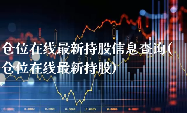 仓位在线最新持股信息查询(仓位在线最新持股)_https://www.syklpowerbike.com_深交所_第1张