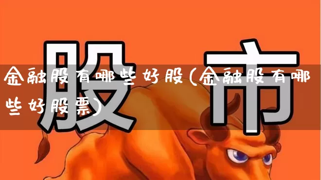 金融股有哪些好股(金融股有哪些好股票)_https://www.syklpowerbike.com_创业板_第1张