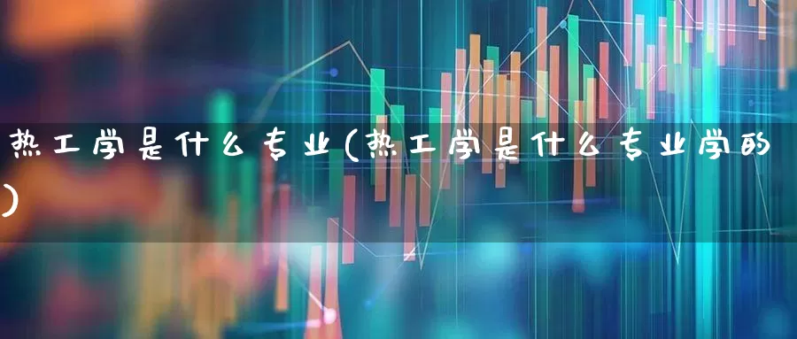 热工学是什么专业(热工学是什么专业学的)_https://www.syklpowerbike.com_北交所_第1张