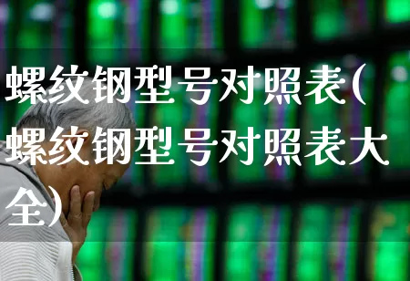 螺纹钢型号对照表(螺纹钢型号对照表大全)_https://www.syklpowerbike.com_北交所_第1张