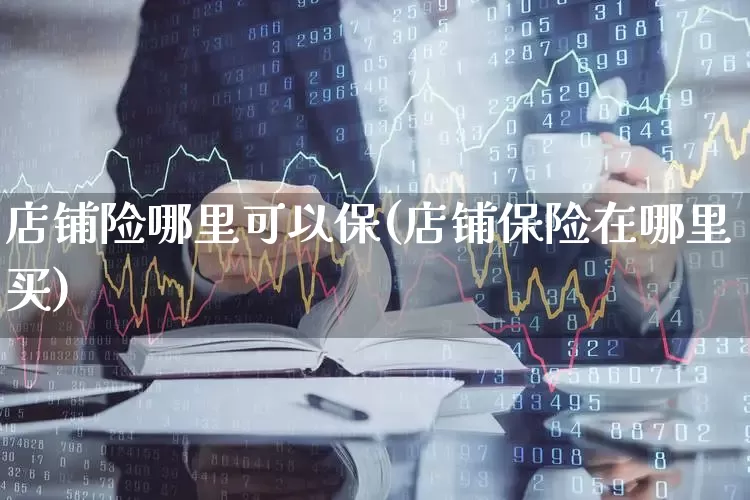 店铺险哪里可以保(店铺保险在哪里买)_https://www.syklpowerbike.com_创业板_第1张