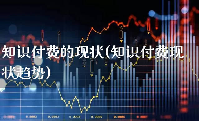 知识付费的现状(知识付费现状趋势)_https://www.syklpowerbike.com_北交所_第1张