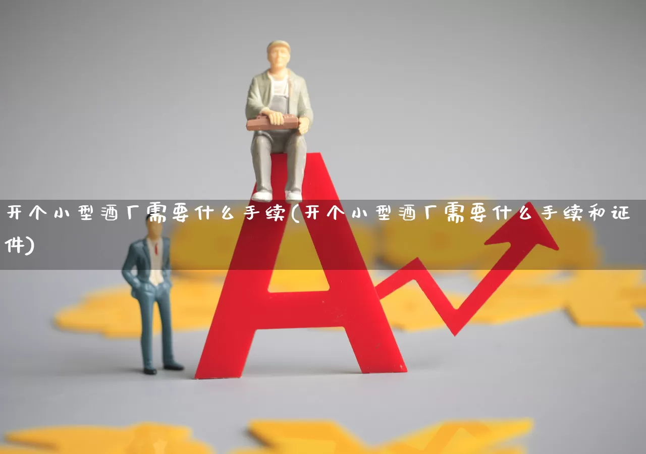 开个小型酒厂需要什么手续(开个小型酒厂需要什么手续和证件)_https://www.syklpowerbike.com_深交所_第1张