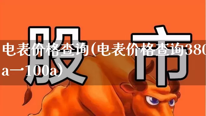 电表价格查询(电表价格查询380a一100a)_https://www.syklpowerbike.com_深交所_第1张